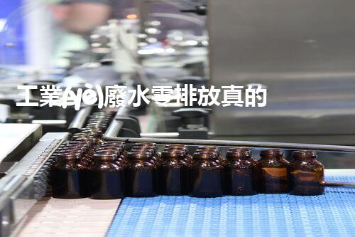 工業(yè)廢水零排放真的能實(shí)現(xiàn)嗎？